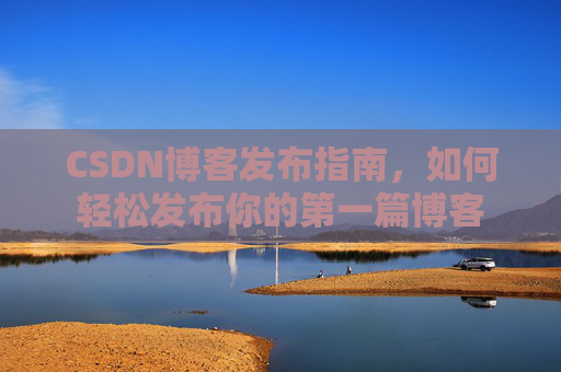 CSDN博客发布指南，如何轻松发布你的第一篇博客